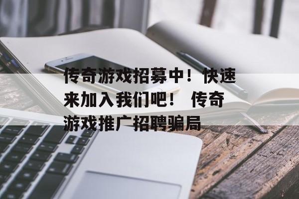 传奇游戏招募中！快速来加入我们吧！ 传奇游戏推广招聘骗局