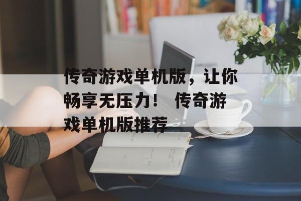 传奇游戏单机版，让你畅享无压力！ 传奇游戏单机版推荐