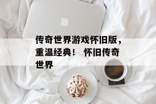 传奇世界游戏怀旧版，重温经典！ 怀旧传奇世界