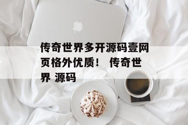 传奇世界多开源码壹网页格外优质！ 传奇世界 源码