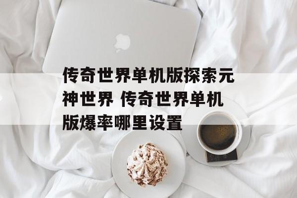 传奇世界单机版探索元神世界 传奇世界单机版爆率哪里设置