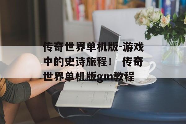 传奇世界单机版-游戏中的史诗旅程！ 传奇世界单机版gm教程