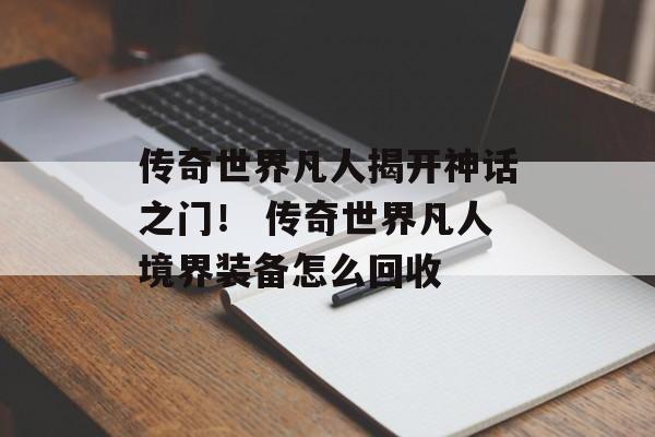传奇世界凡人揭开神话之门！ 传奇世界凡人境界装备怎么回收