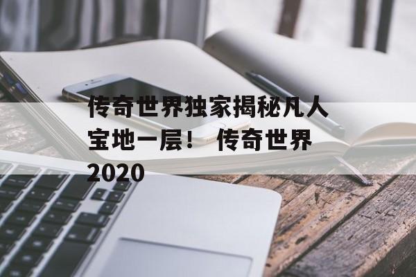 传奇世界独家揭秘凡人宝地一层！ 传奇世界2020