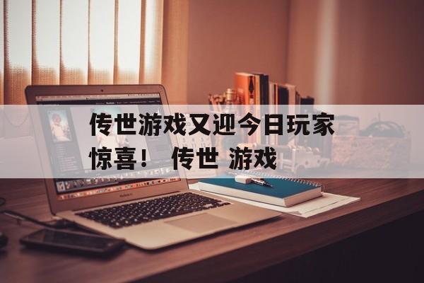 传世游戏又迎今日玩家惊喜！ 传世 游戏