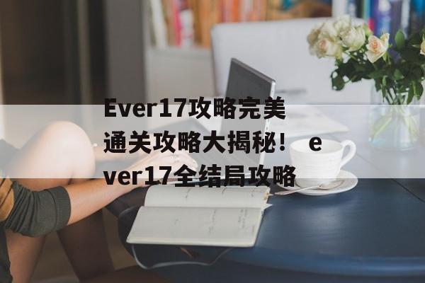 Ever17攻略完美通关攻略大揭秘! ever17全结局攻略
