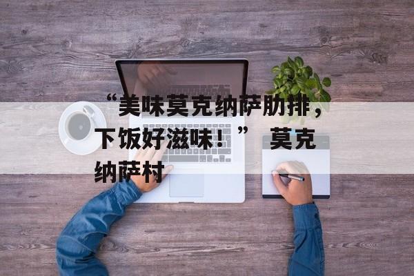 “美味莫克纳萨肋排，下饭好滋味！” 莫克纳萨村