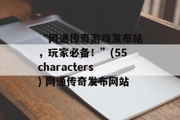“网通传奇游戏发布站，玩家必备！”(55characters) 网通传奇发布网站