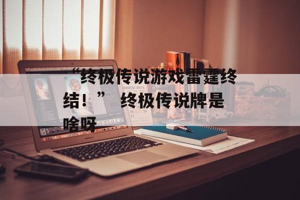 “终极传说游戏雷霆终结！” 终极传说牌是啥呀