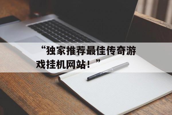 “独家推荐最佳传奇游戏挂机网站！”