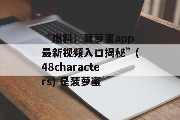 “爆料！菠萝蜜app最新视频入口揭秘”(48characters) 是菠萝蜜