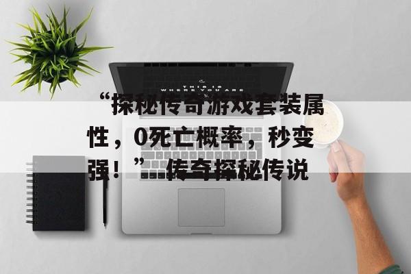 “探秘传奇游戏套装属性，0死亡概率，秒变强！” 传奇探秘传说