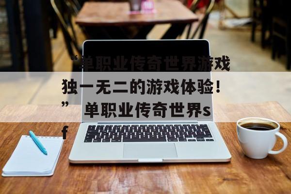 “单职业传奇世界游戏独一无二的游戏体验！” 单职业传奇世界sf