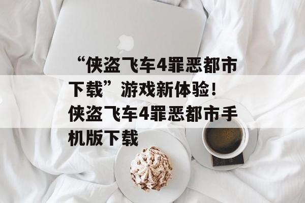 “侠盗飞车4罪恶都市下载”游戏新体验！ 侠盗飞车4罪恶都市手机版下载