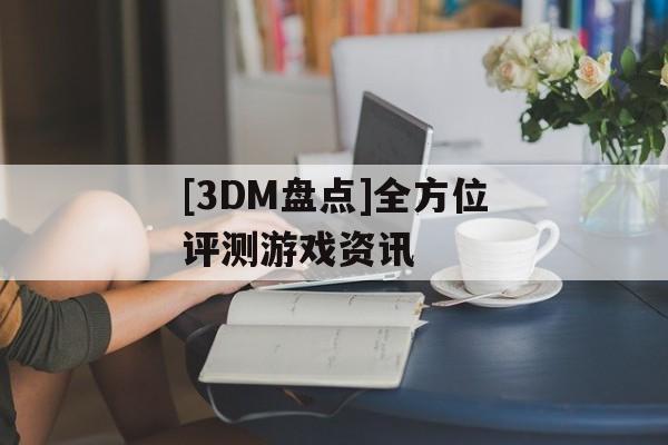 [3DM盘点]全方位评测游戏资讯