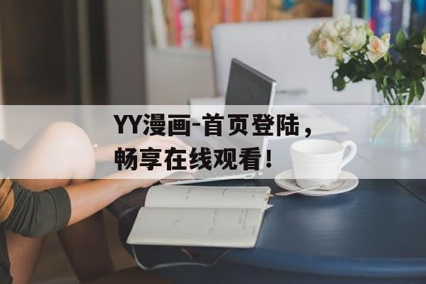 YY漫画-首页登陆，畅享在线观看！