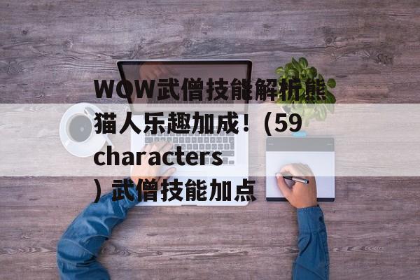 WOW武僧技能解析熊猫人乐趣加成！(59characters) 武僧技能加点