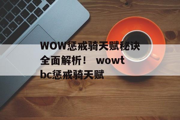 WOW惩戒骑天赋秘诀全面解析！ wowtbc惩戒骑天赋