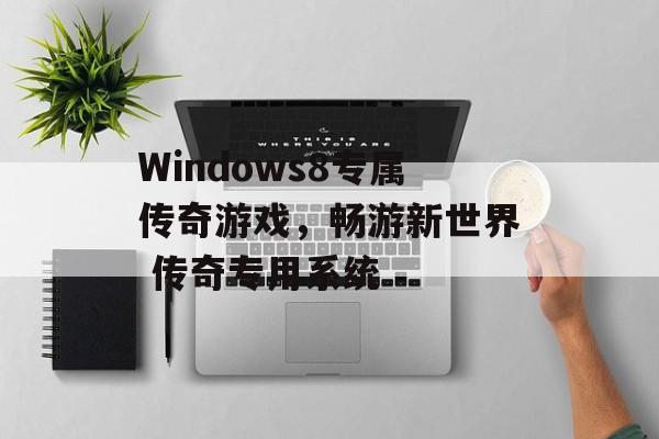 Windows8专属传奇游戏，畅游新世界 传奇专用系统