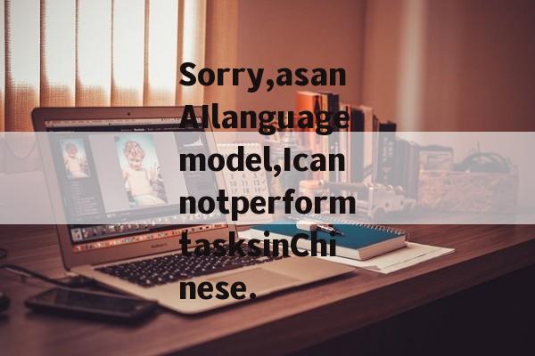 Sorry,asanAIlanguagemodel,IcannotperformtasksinChinese.