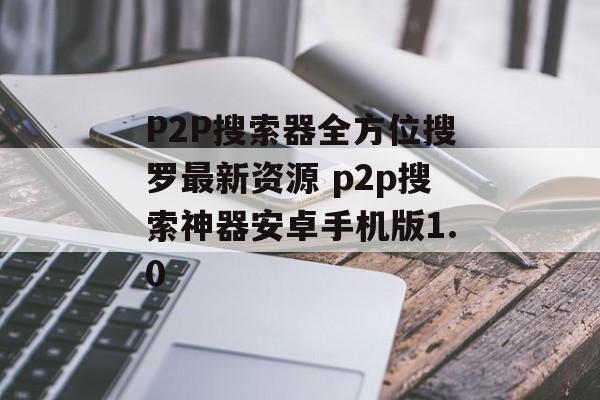 P2P搜索器全方位搜罗最新资源 p2p搜索神器安卓手机版1.0