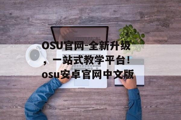 OSU官网-全新升级，一站式教学平台！ osu安卓官网中文版
