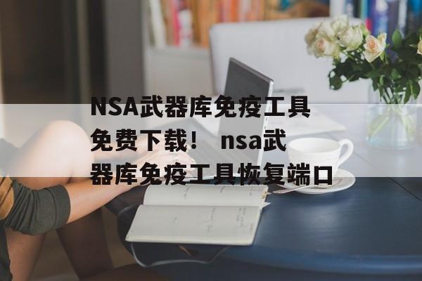 NSA武器库免疫工具免费下载！ nsa武器库免疫工具恢复端口