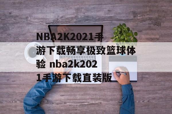 NBA2K2021手游下载畅享极致篮球体验 nba2k2021手游下载直装版