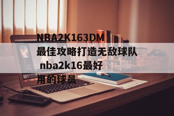 NBA2K163DM最佳攻略打造无敌球队 nba2k16最好用的球员