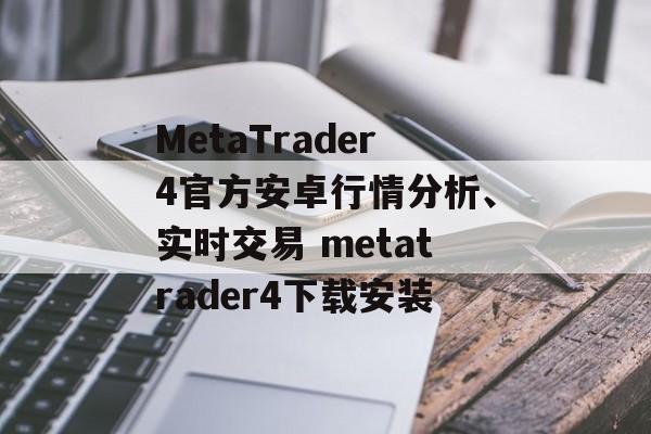 MetaTrader4官方安卓行情分析、实时交易 metatrader4下载安装