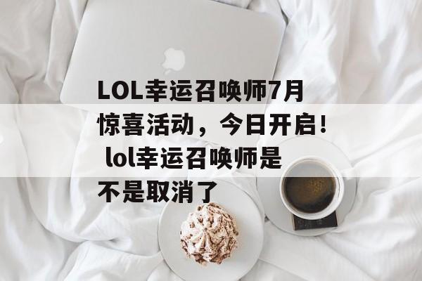LOL幸运召唤师7月惊喜活动,今日开启! lol幸运召唤师是不是取消了