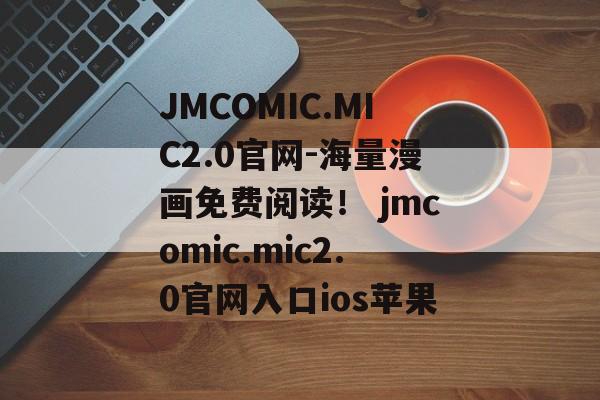 JMCOMIC.MIC2.0官网-海量漫画免费阅读！ jmcomic.mic2.0官网入口ios苹果