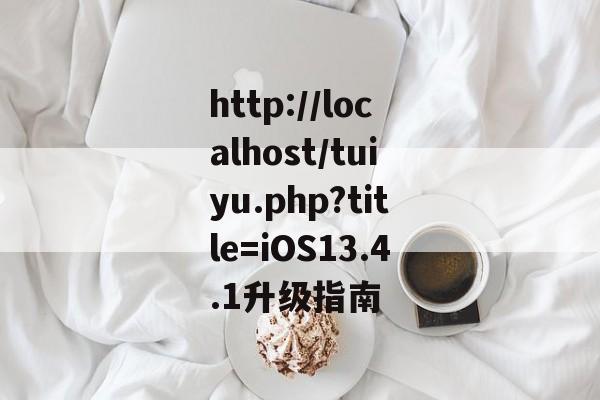 http://localhost/tuiyu.php?title=iOS13.4.1升级指南