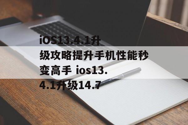iOS13.4.1升级攻略提升手机性能秒变高手 ios13.4.1升级14.7