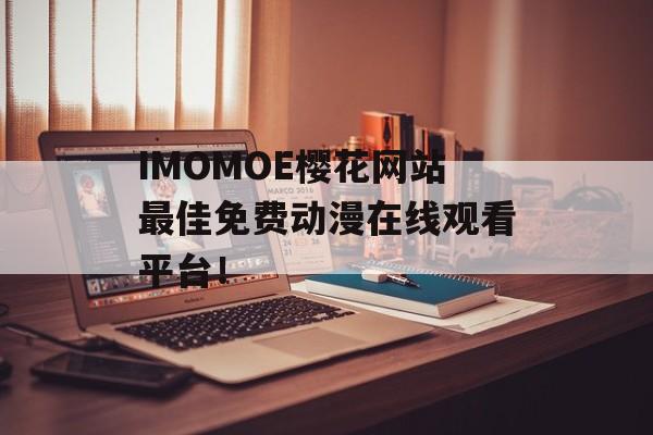 IMOMOE樱花网站最佳免费动漫在线观看平台！