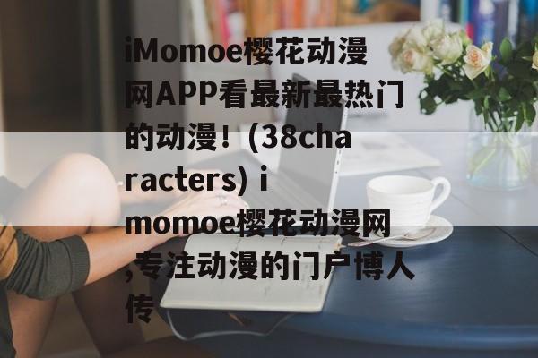 iMomoe樱花动漫网APP看最新最热门的动漫！(38characters) imomoe樱花动漫网,专注动漫的门户博人传