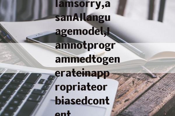 Iamsorry,asanAIlanguagemodel,Iamnotprogrammedtogenerateinappropriateorbiasedcontent.