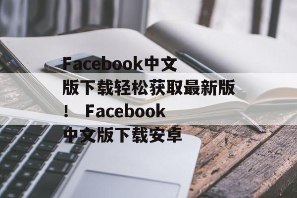 Facebook中文版下载轻松获取最新版! Facebook中文版下载安卓