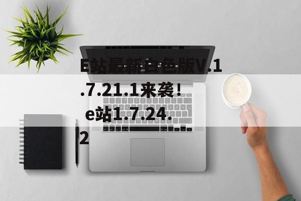 E站最新白色版V.1.7.21.1来袭！ e站1.7.24.2