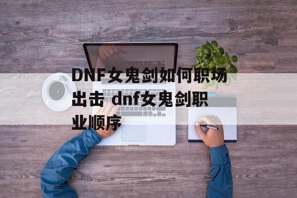 DNF女鬼剑如何职场出击 dnf女鬼剑职业顺序