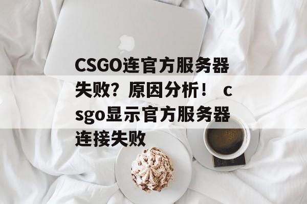 CSGO连官方服务器失败？原因分析！ csgo显示官方服务器连接失败