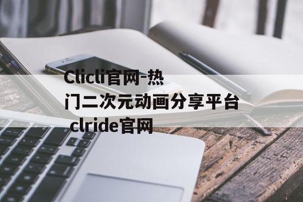 Clicli官网-热门二次元动画分享平台 clride官网