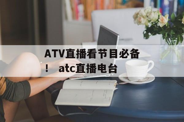 ATV直播看节目必备！ atc直播电台