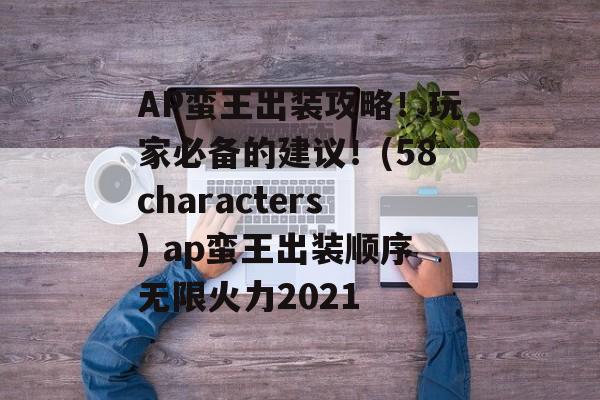 AP蛮王出装攻略！玩家必备的建议！(58characters) ap蛮王出装顺序无限火力2021