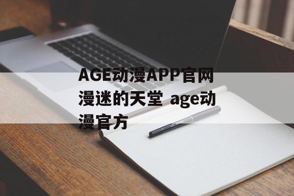 AGE动漫APP官网漫迷的天堂 age动漫官方