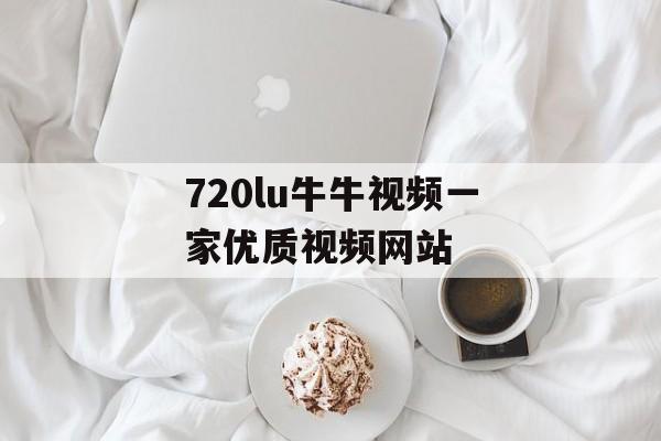 720lu牛牛视频一家优质视频网站
