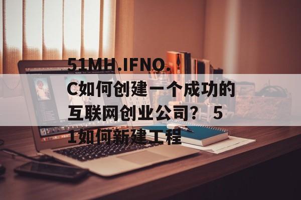 51MH.IFNO.C如何创建一个成功的互联网创业公司？ 51如何新建工程
