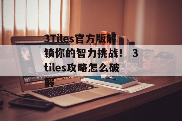 3Tiles官方版解锁你的智力挑战！ 3tiles攻略怎么破解