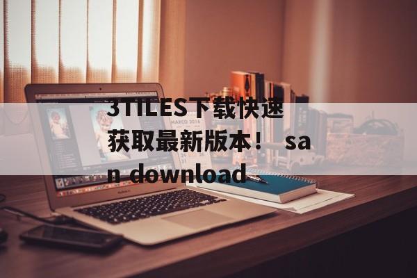 3TILES下载快速获取最新版本！ san download