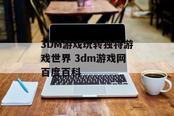 3DM游戏玩转独特游戏世界 3dm游戏网百度百科